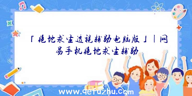 「绝地求生透视辅助电脑版」|网易手机绝地求生辅助